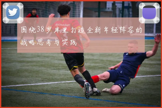 围绕38岁库里打造全新年轻阵容的战略思考与实践