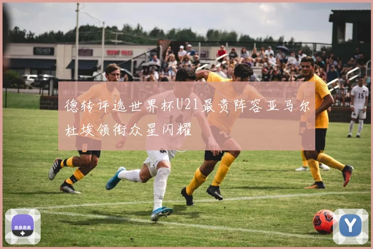 德转评选世界杯U21最贵阵容亚马尔杜埃领衔众星闪耀