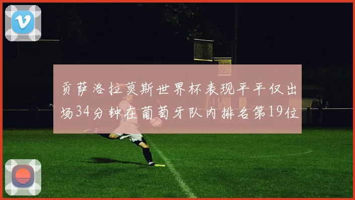 贡萨洛拉莫斯世界杯表现平平仅出场34分钟在葡萄牙队内排名第19位