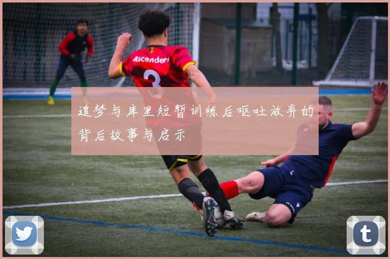 追梦与库里短暂训练后呕吐放弃的背后故事与启示