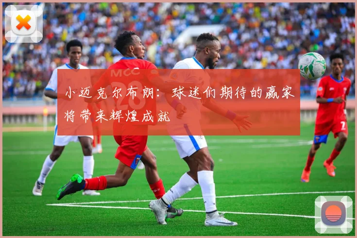 小迈克尔布朗：球迷们期待的赢家将带来辉煌成就